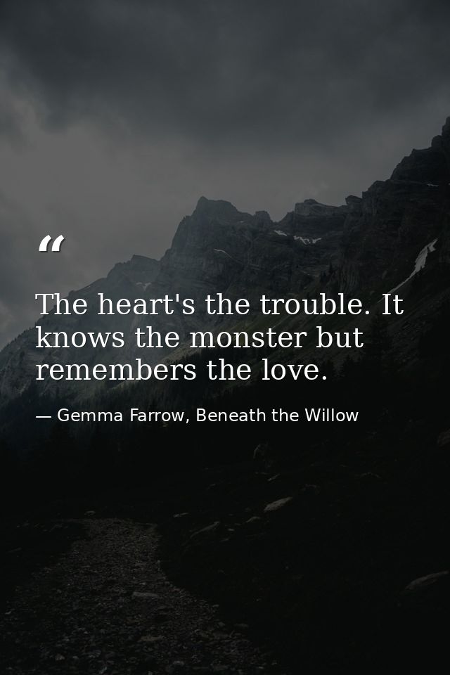 The heart's the trouble. It knows the monster but remembers the love. — Gemma Farrow, Beneath the Willow