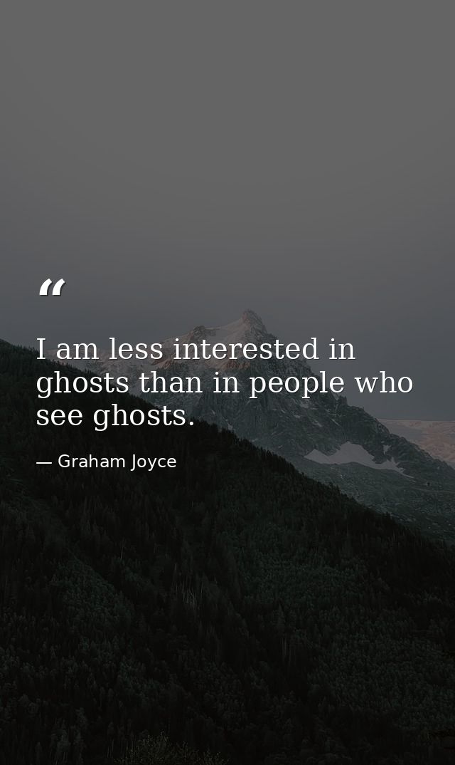 I am less interested in ghosts than in people who see ghosts. — Graham Joyce