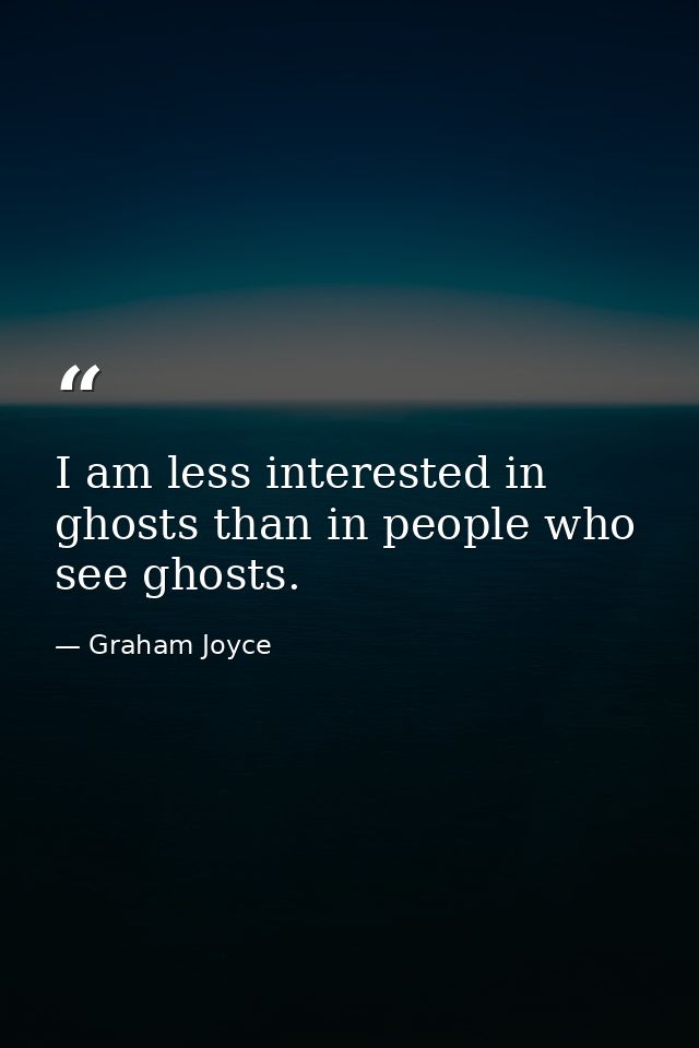 I am less interested in ghosts than in people who see ghosts. — Graham Joyce