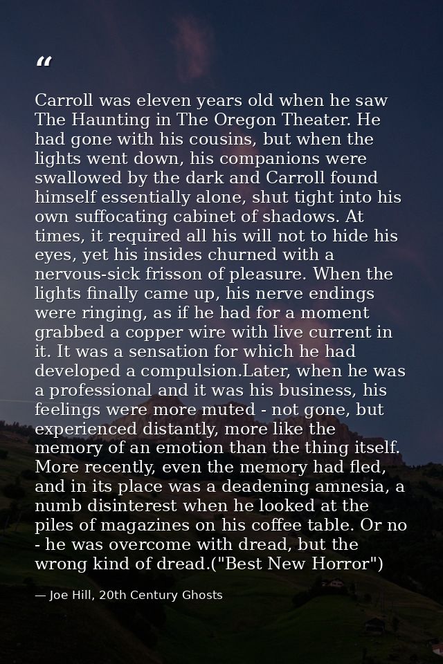 Carroll was eleven years old when he saw The Haunting in The Oregon Theater. He had gone with his cousins, but when the  — Joe Hill, 20th Century Ghosts