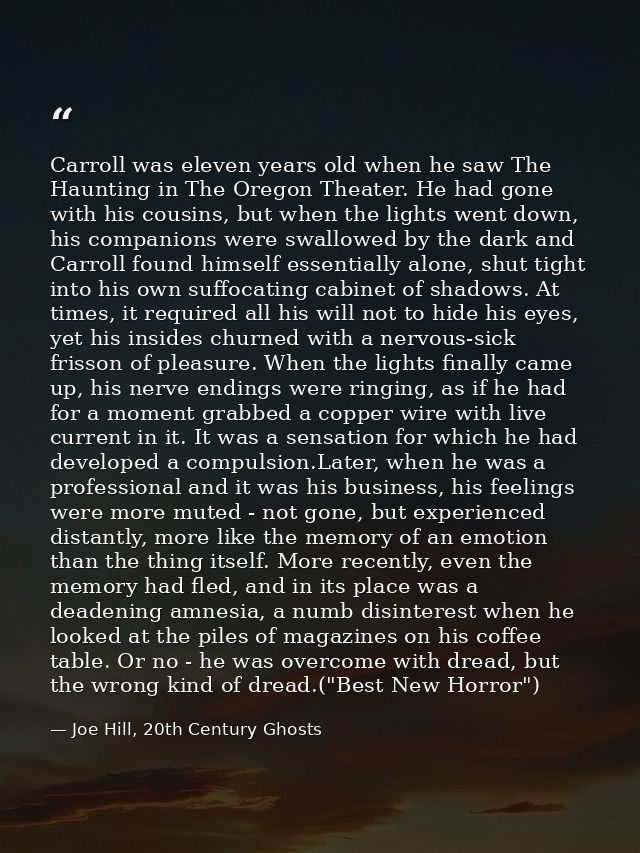 Carroll was eleven years old when he saw The Haunting in The Oregon Theater. He had gone with his cousins, but when the  — Joe Hill, 20th Century Ghosts