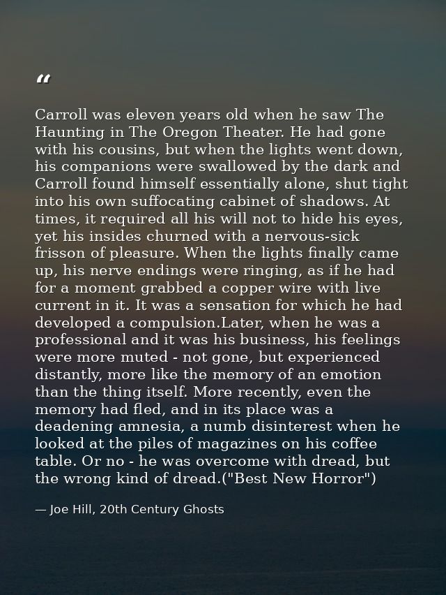 Carroll was eleven years old when he saw The Haunting in The Oregon Theater. He had gone with his cousins, but when the  — Joe Hill, 20th Century Ghosts