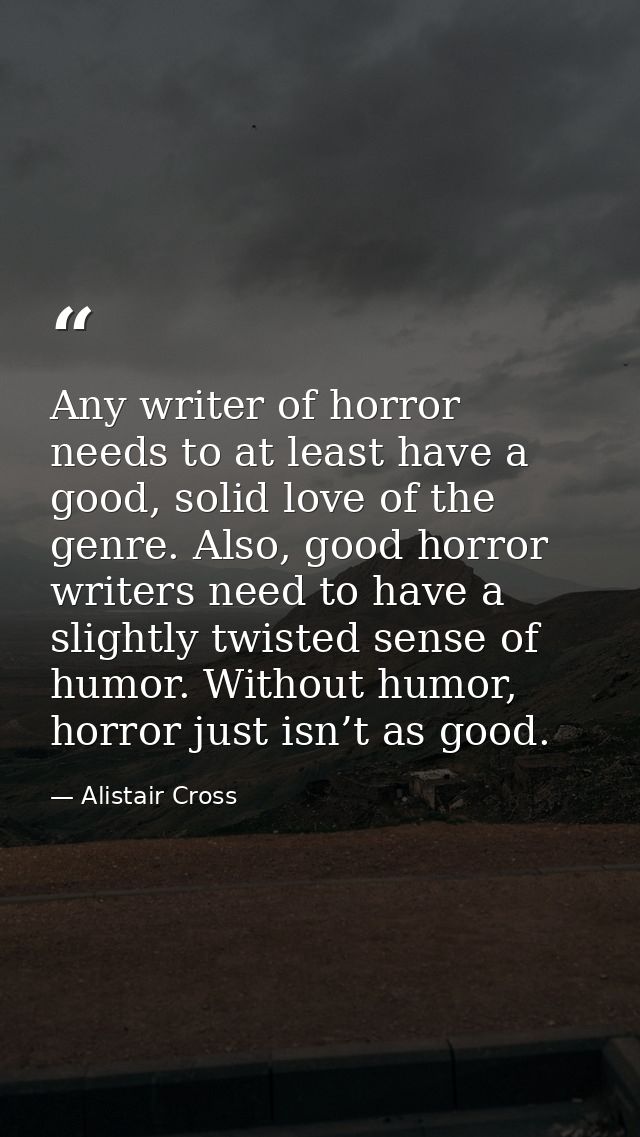 Any writer of horror needs to at least have a good, solid love of the genre. Also, good horror writers need to have a sl — Alistair Cross