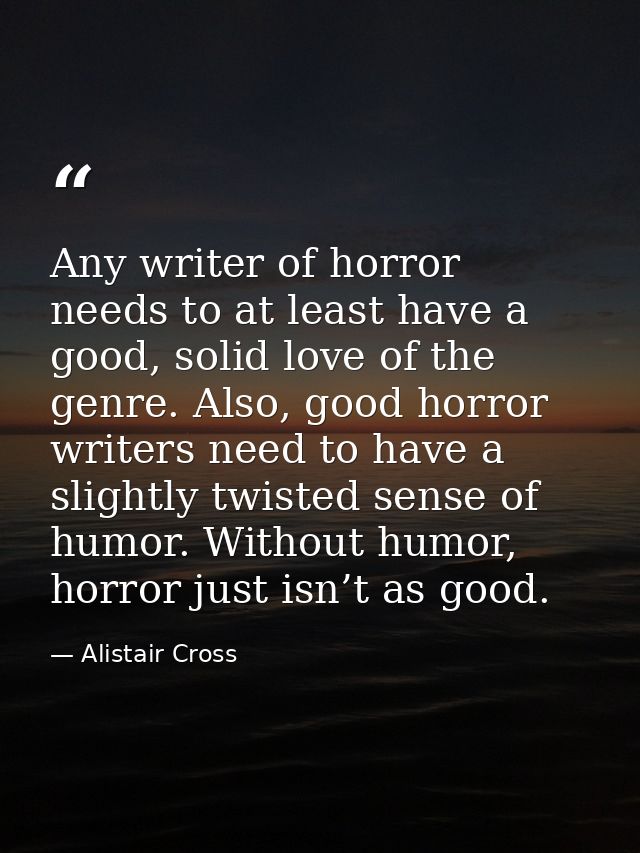 Any writer of horror needs to at least have a good, solid love of the genre. Also, good horror writers need to have a sl — Alistair Cross