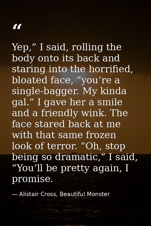 Yep,” I said, rolling the body onto its back and staring into the horrified, bloated face, “you’re a single-bagger. My k — Alistair Cross, Beautiful Monster