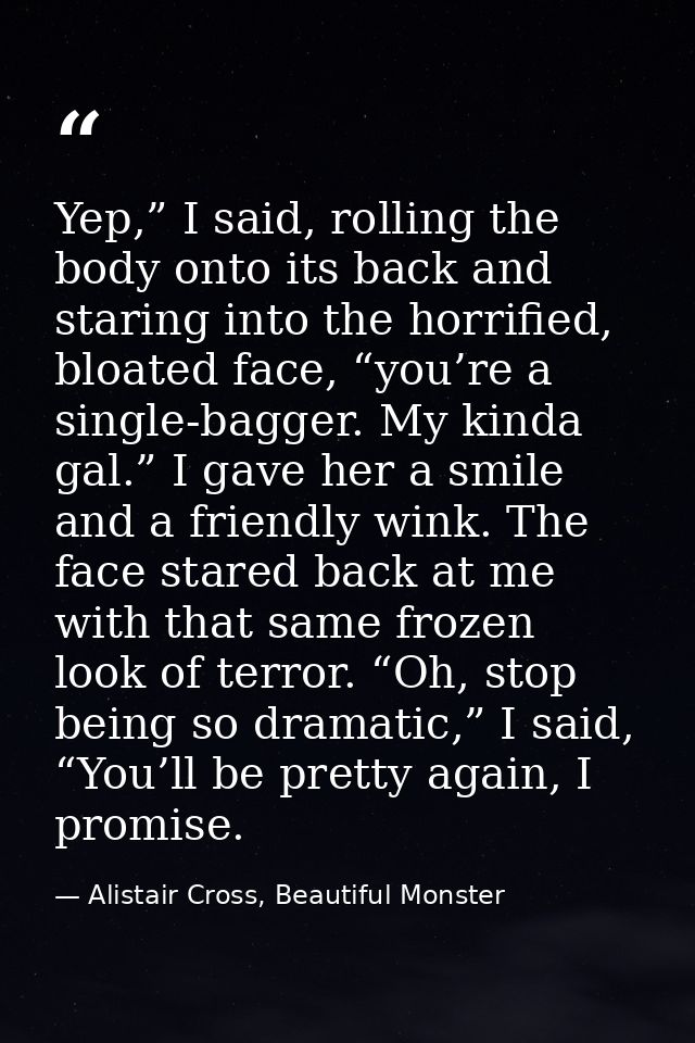Yep,” I said, rolling the body onto its back and staring into the horrified, bloated face, “you’re a single-bagger. My k — Alistair Cross, Beautiful Monster