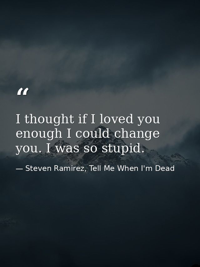 I thought if I loved you enough I could change you. I was so stupid. — Steven Ramirez, Tell Me When I'm Dead
