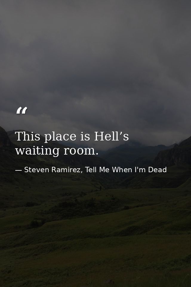 This place is Hell’s waiting room. — Steven Ramirez, Tell Me When I'm Dead