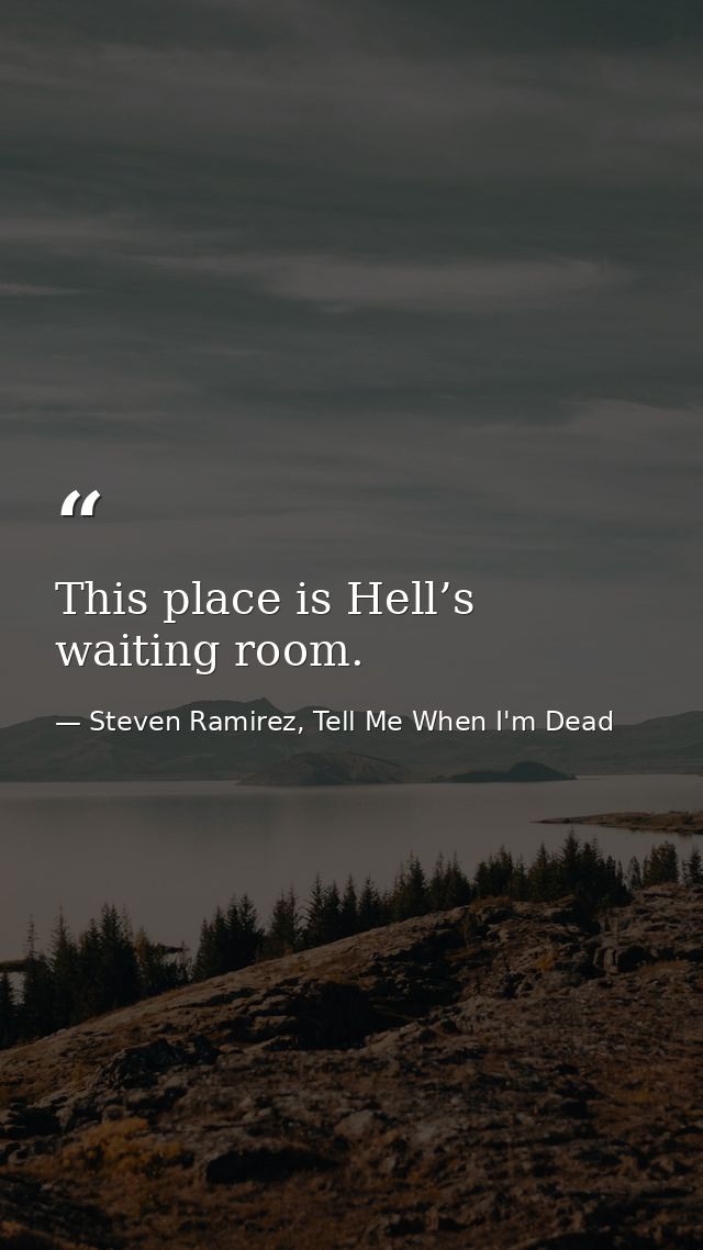 This place is Hell’s waiting room. — Steven Ramirez, Tell Me When I'm Dead