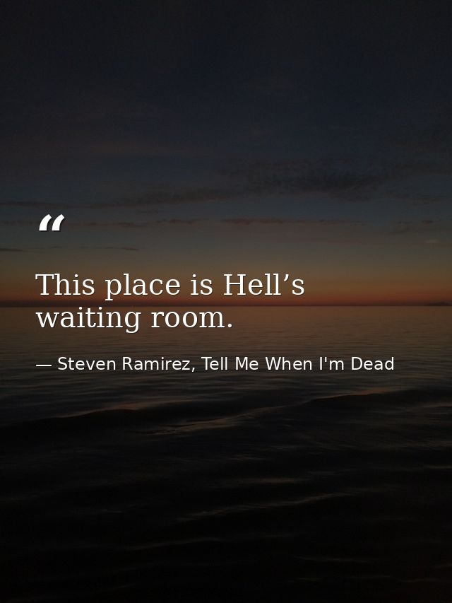 This place is Hell’s waiting room. — Steven Ramirez, Tell Me When I'm Dead