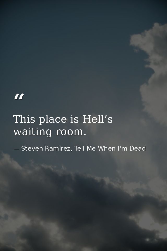 This place is Hell’s waiting room. — Steven Ramirez, Tell Me When I'm Dead