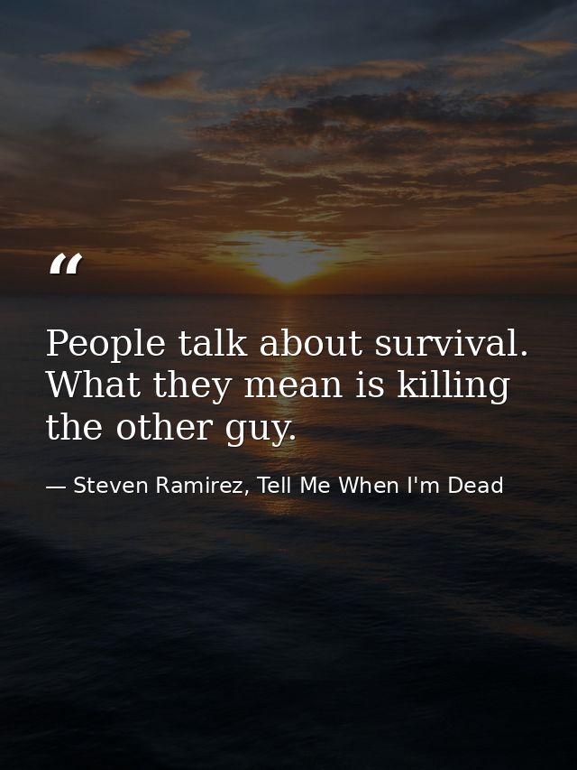 People talk about survival. What they mean is killing the other guy. — Steven Ramirez, Tell Me When I'm Dead