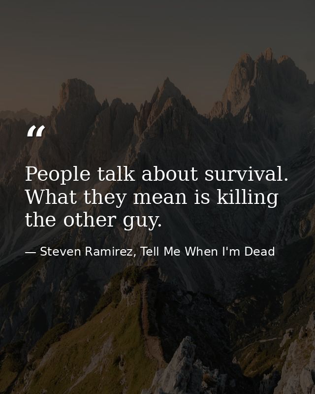 People talk about survival. What they mean is killing the other guy. — Steven Ramirez, Tell Me When I'm Dead