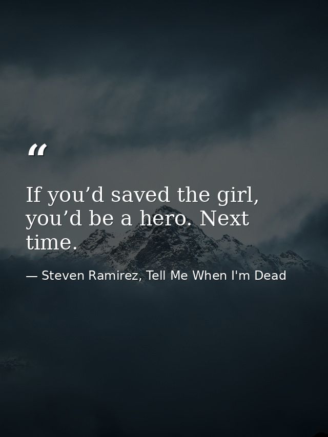 If you’d saved the girl, you’d be a hero. Next time. — Steven Ramirez, Tell Me When I'm Dead