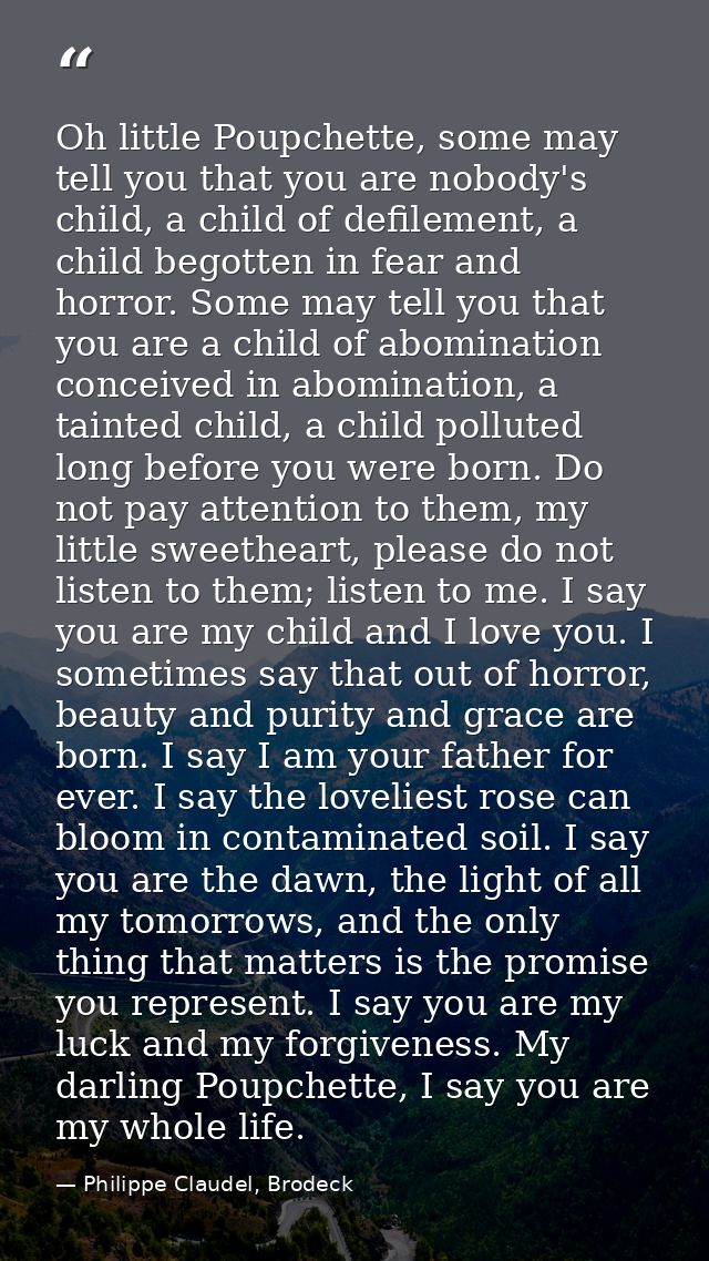 Oh little Poupchette, some may tell you that you are nobody's child, a child of defilement, a child begotten in fear and — Philippe Claudel, Brodeck