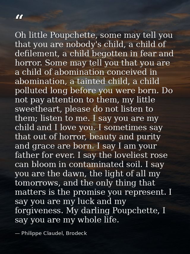 Oh little Poupchette, some may tell you that you are nobody's child, a child of defilement, a child begotten in fear and — Philippe Claudel, Brodeck