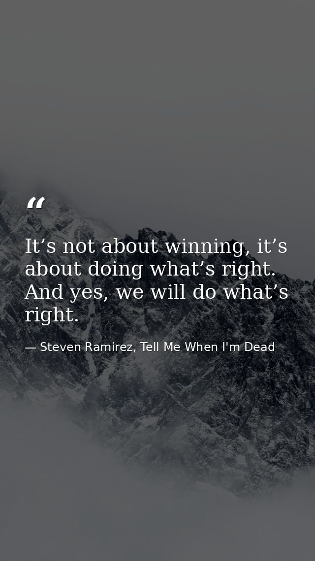 It’s not about winning, it’s about doing what’s right. And yes, we will do what’s right. — Steven Ramirez, Tell Me When I'm Dead