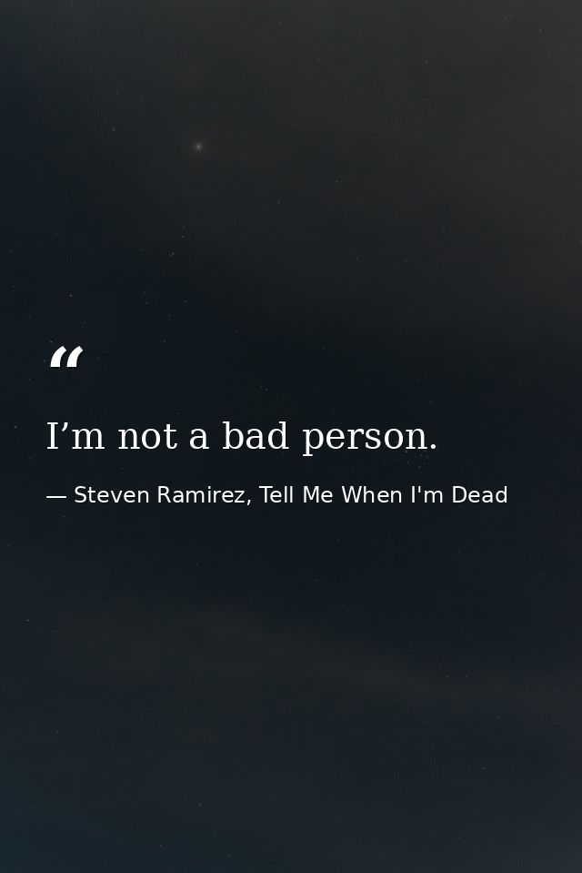 I’m not a bad person. — Steven Ramirez, Tell Me When I'm Dead