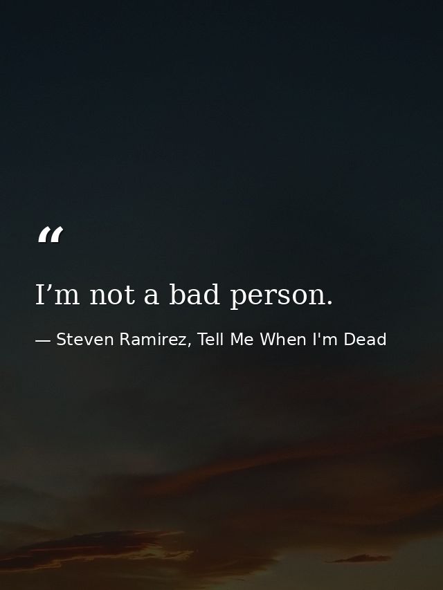 I’m not a bad person. — Steven Ramirez, Tell Me When I'm Dead