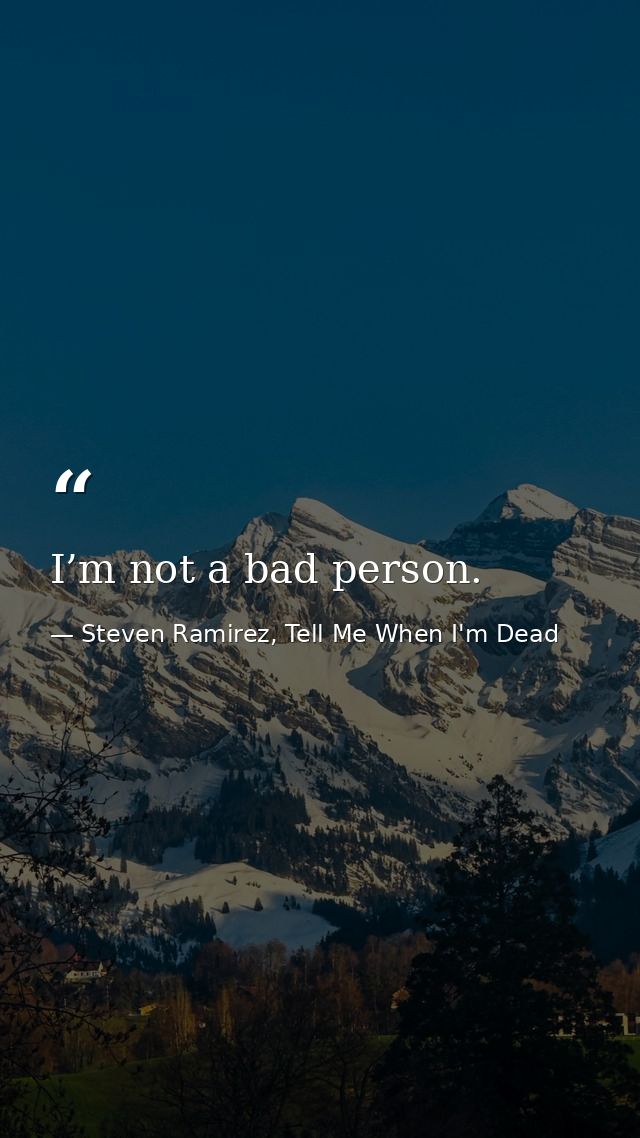 I’m not a bad person. — Steven Ramirez, Tell Me When I'm Dead