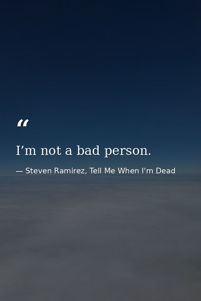 I’m not a bad person. — Steven Ramirez, Tell Me When I'm Dead