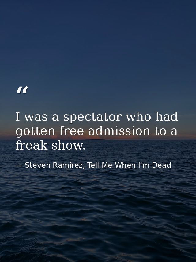 I was a spectator who had gotten free admission to a freak show. — Steven Ramirez, Tell Me When I'm Dead