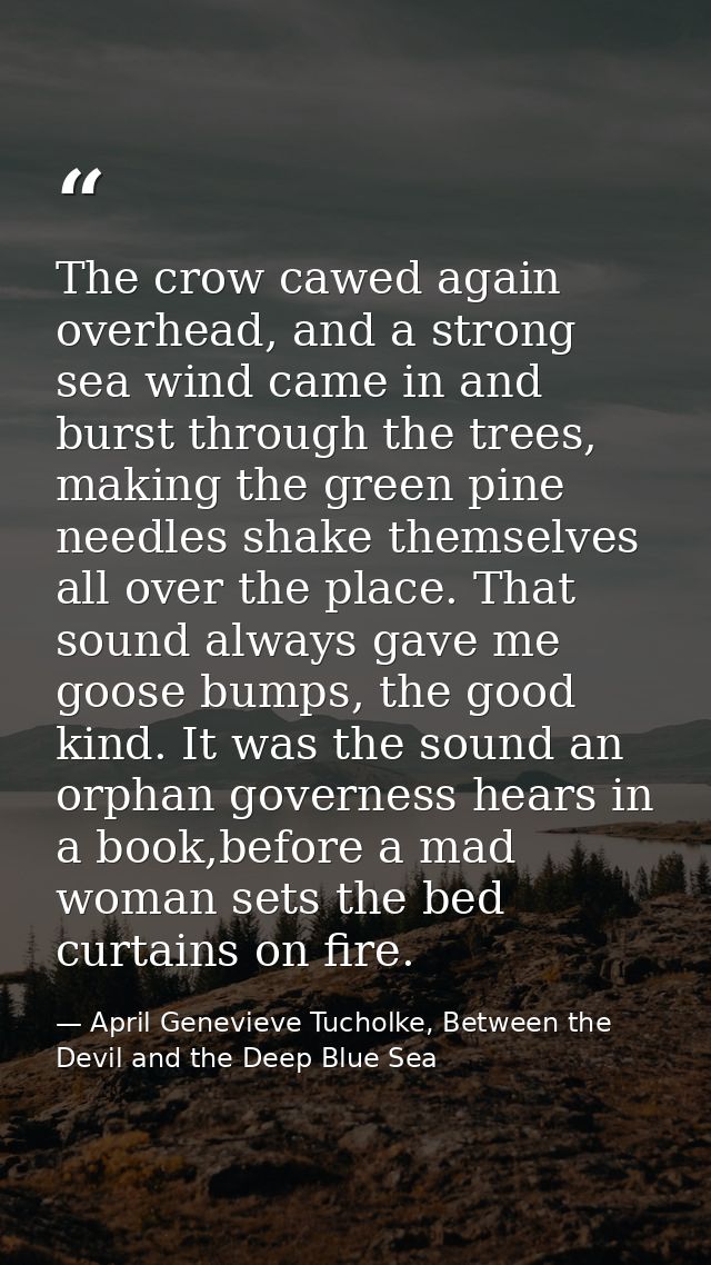 The crow cawed again overhead, and a strong sea wind came in and burst through the trees, making the green pine needles  — April Genevieve Tucholke, Between the Devil and the Deep Blue Sea