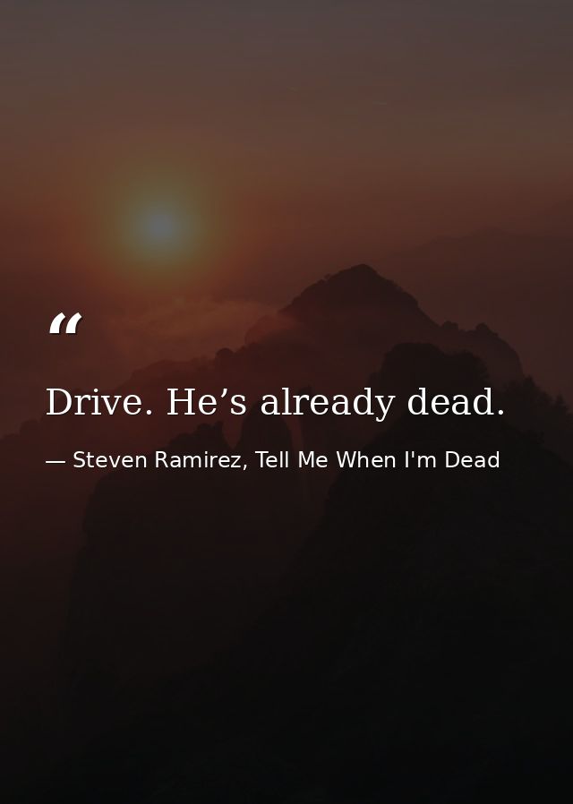Drive. He’s already dead. — Steven Ramirez, Tell Me When I'm Dead