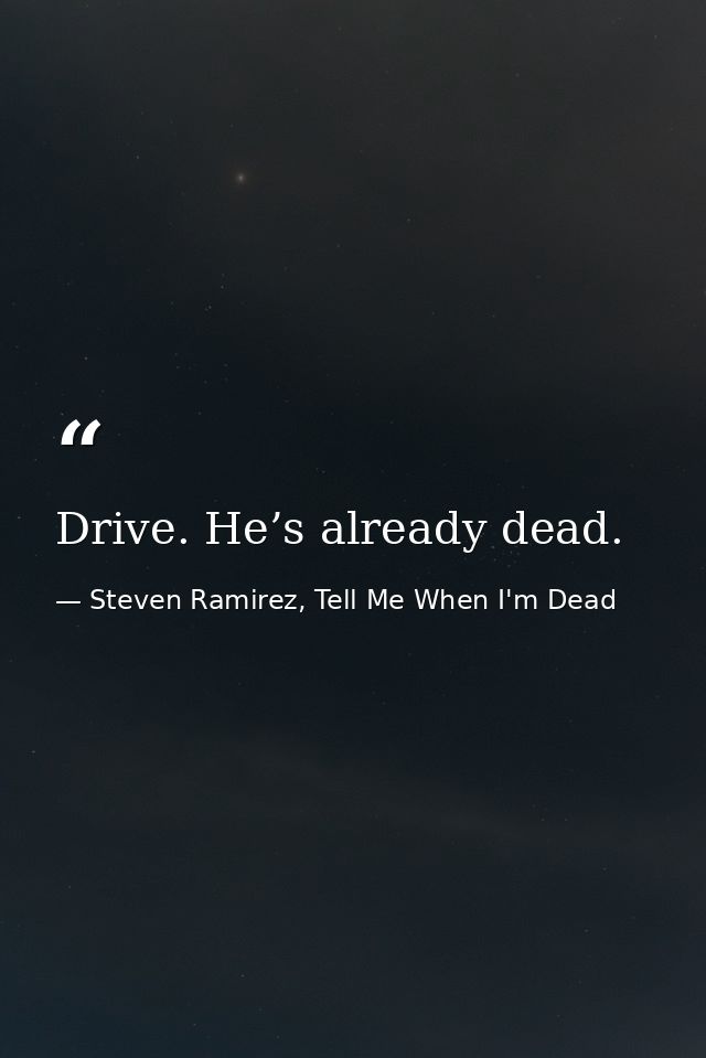 Drive. He’s already dead. — Steven Ramirez, Tell Me When I'm Dead