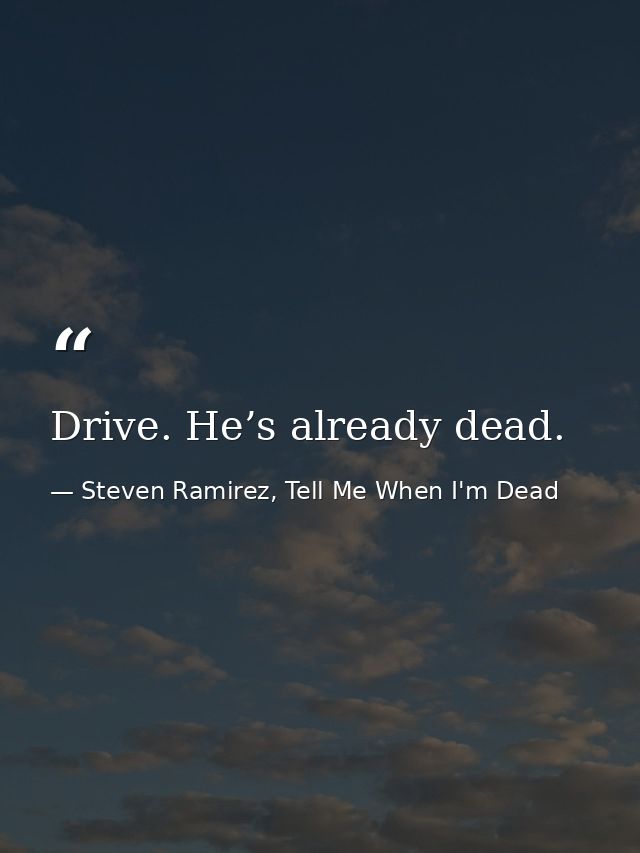 Drive. He’s already dead. — Steven Ramirez, Tell Me When I'm Dead
