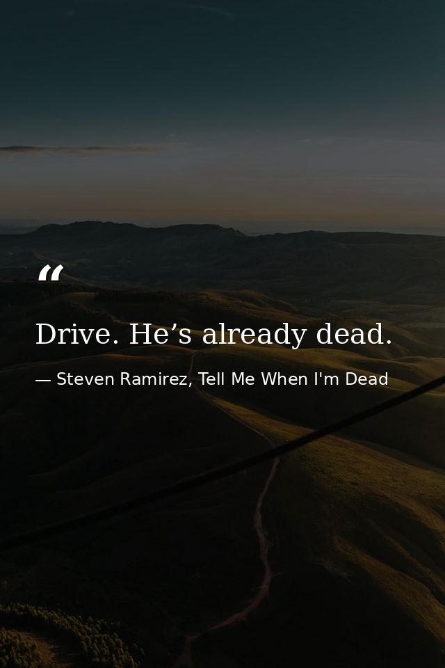 Drive. He’s already dead. — Steven Ramirez, Tell Me When I'm Dead