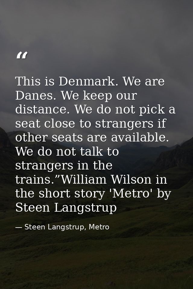 This is Denmark. We are Danes. We keep our distance. We do not pick a seat close to strangers if other seats are availab — Steen Langstrup, Metro