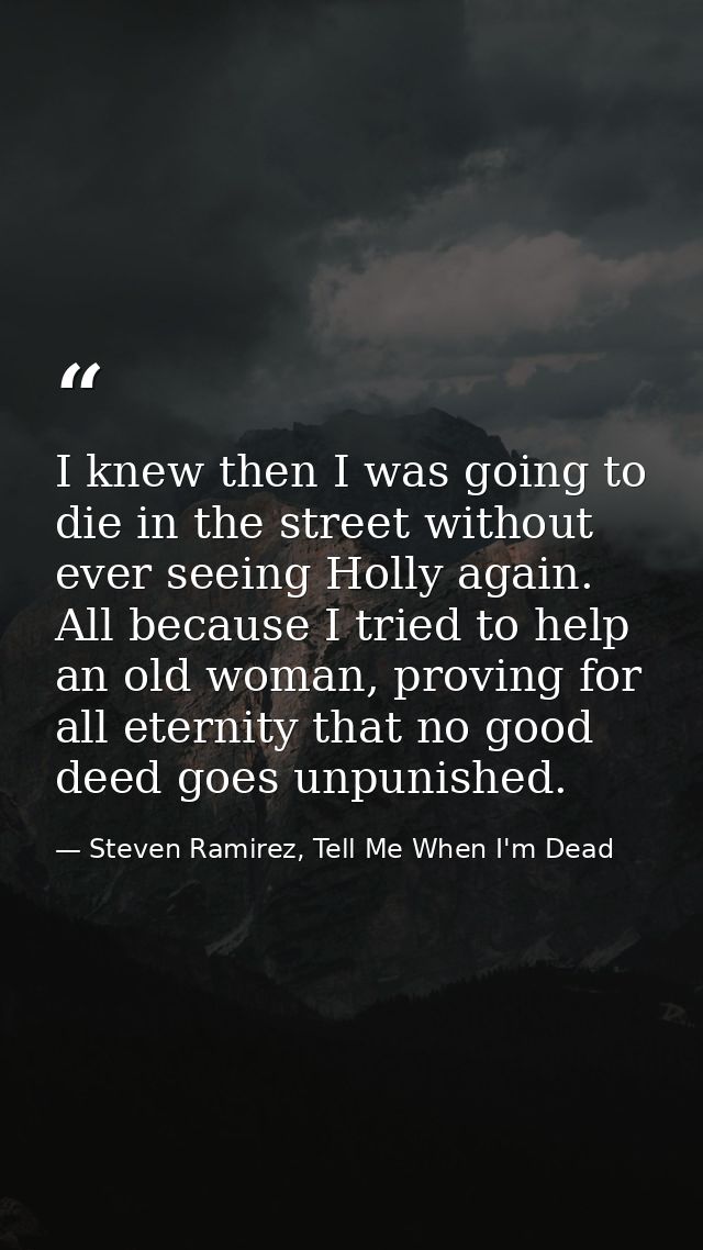 I knew then I was going to die in the street without ever seeing Holly again. All because I tried to help an old woman,  — Steven Ramirez, Tell Me When I'm Dead
