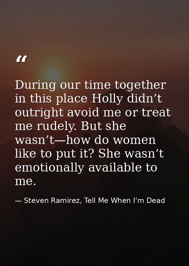 During our time together in this place Holly didn’t outright avoid me or treat me rudely. But she wasn’t—how do women li — Steven Ramirez, Tell Me When I'm Dead