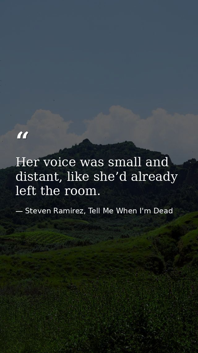 Her voice was small and distant, like she’d already left the room. — Steven Ramirez, Tell Me When I'm Dead