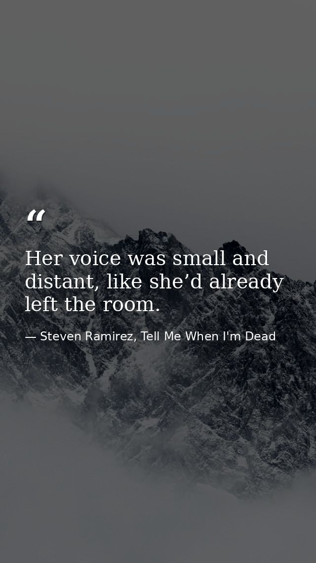 Her voice was small and distant, like she’d already left the room. — Steven Ramirez, Tell Me When I'm Dead