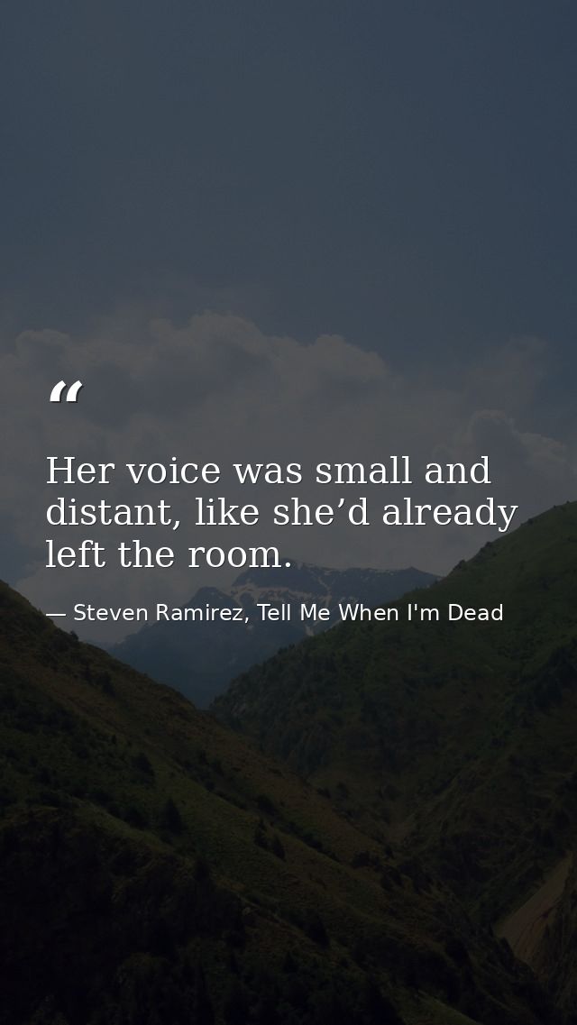 Her voice was small and distant, like she’d already left the room. — Steven Ramirez, Tell Me When I'm Dead