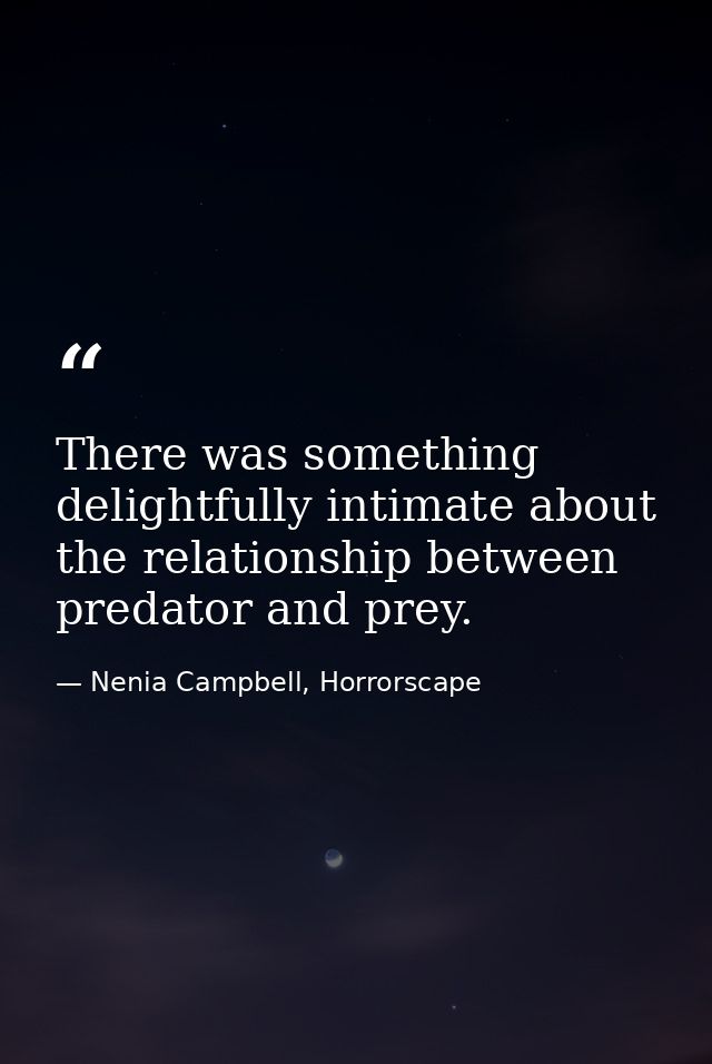 There was something delightfully intimate about the relationship between predator and prey. — Nenia Campbell, Horrorscape