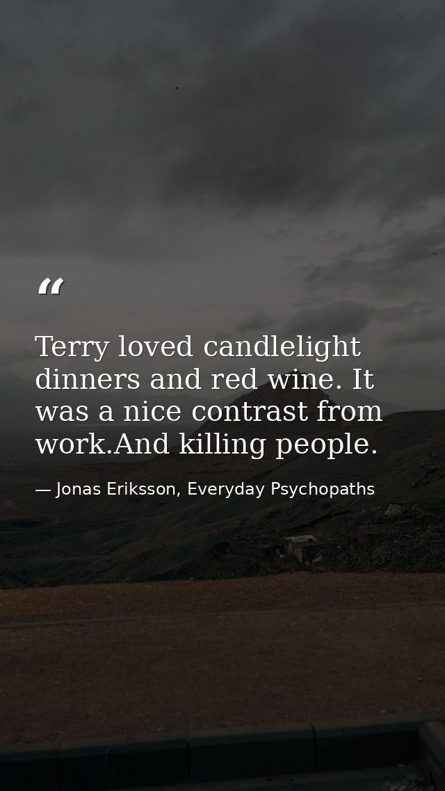 Terry loved candlelight dinners and red wine. It was a nice contrast from work.And killing people. — Jonas Eriksson, Everyday Psychopaths