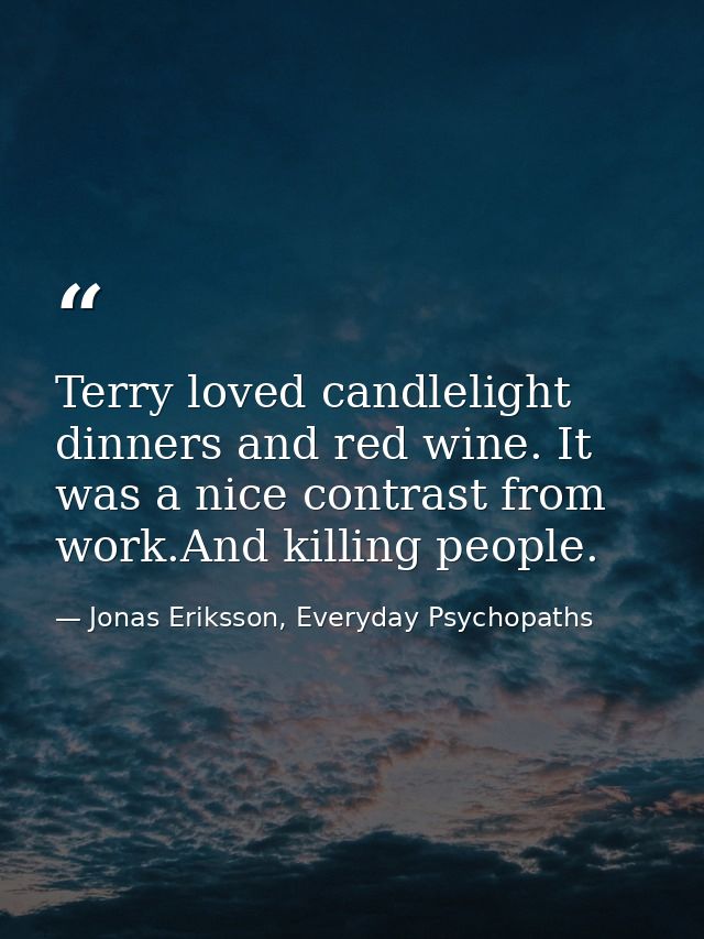 Terry loved candlelight dinners and red wine. It was a nice contrast from work.And killing people. — Jonas Eriksson, Everyday Psychopaths