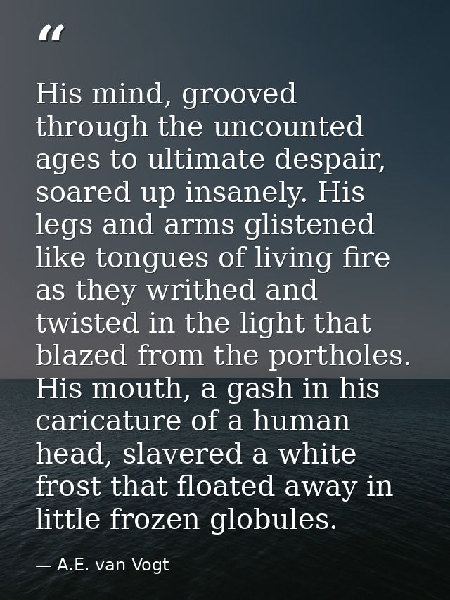 His mind, grooved through the uncounted ages to ultimate despair, soared up insanely. His legs and arms glistened like t — A.E. van Vogt