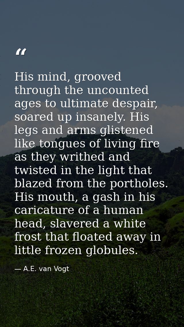 His mind, grooved through the uncounted ages to ultimate despair, soared up insanely. His legs and arms glistened like t — A.E. van Vogt