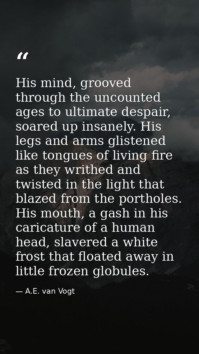 His mind, grooved through the uncounted ages to ultimate despair, soared up insanely. His legs and arms glistened like t — A.E. van Vogt