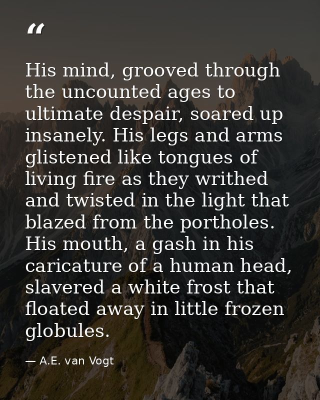 His mind, grooved through the uncounted ages to ultimate despair, soared up insanely. His legs and arms glistened like t — A.E. van Vogt
