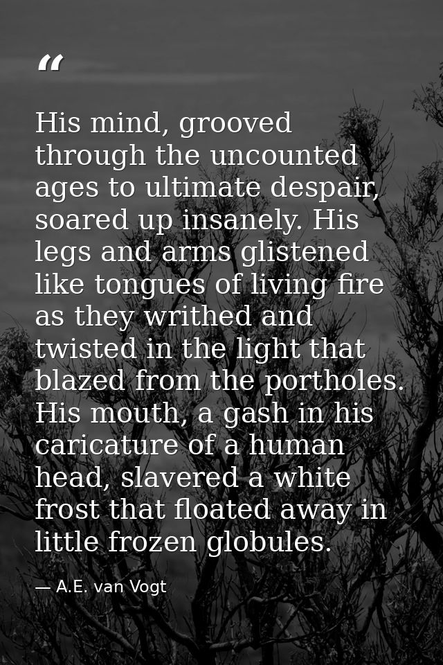 His mind, grooved through the uncounted ages to ultimate despair, soared up insanely. His legs and arms glistened like t — A.E. van Vogt