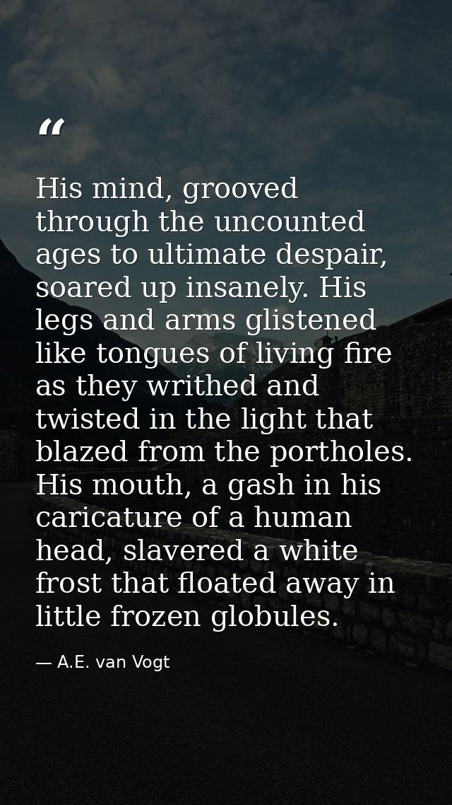 His mind, grooved through the uncounted ages to ultimate despair, soared up insanely. His legs and arms glistened like t — A.E. van Vogt