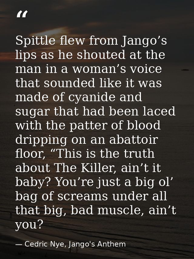 Spittle flew from Jango’s lips as he shouted at the man in a woman’s voice that sounded like it was made of cyanide and  — Cedric Nye, Jango's Anthem