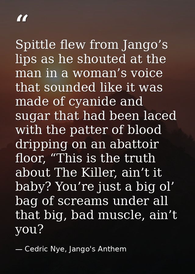 Spittle flew from Jango’s lips as he shouted at the man in a woman’s voice that sounded like it was made of cyanide and  — Cedric Nye, Jango's Anthem