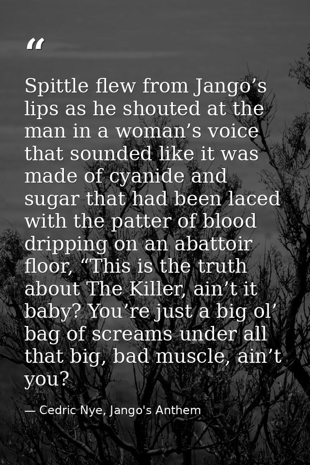 Spittle flew from Jango’s lips as he shouted at the man in a woman’s voice that sounded like it was made of cyanide and  — Cedric Nye, Jango's Anthem
