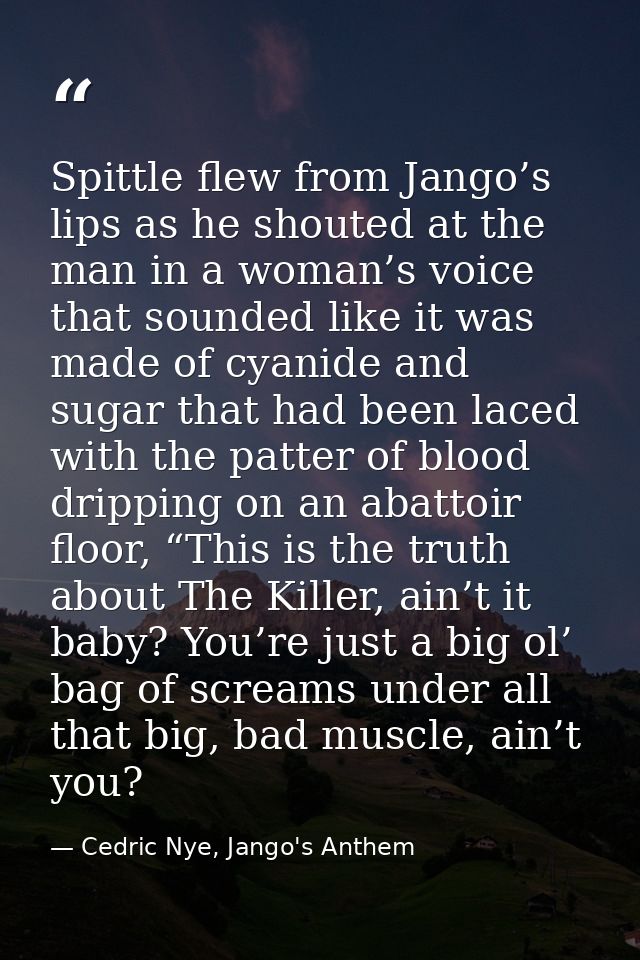 Spittle flew from Jango’s lips as he shouted at the man in a woman’s voice that sounded like it was made of cyanide and  — Cedric Nye, Jango's Anthem